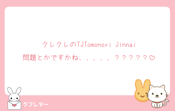 クレクレのTJTomonori Jinnai問題とかですかね、、、、、？？？？？