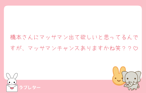 橋本さんにマッサマン出て欲しいと思ってるんですが、マッサマンチャンスありますかね笑？？