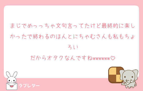 まじでめっっちゃ文句言ってたけど最終的に楽しかったで終わるのほんとにちゃむさんも私もちょろい
だからオタクなんですねwwwwww