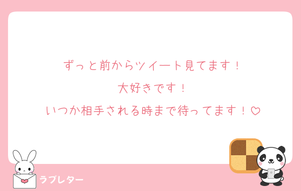 ずっと前からツイート見てます！
大好きです！
いつか相手される時まで待ってます！