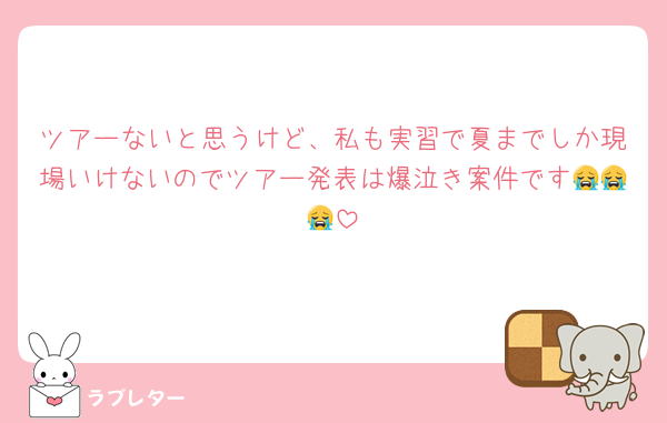 ツアーないと思うけど、私も実習で夏までしか現場いけないのでツアー発表は爆泣き案件です😭😭😭