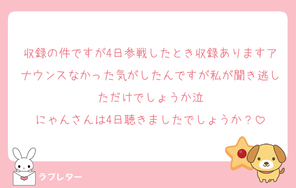 収録の件ですが4日参戦したとき収録ありますアナウンスなかった気がしたんですが私が聞き逃しただけでしょうか泣
にゃんさんは4日聴きましたでしょうか？