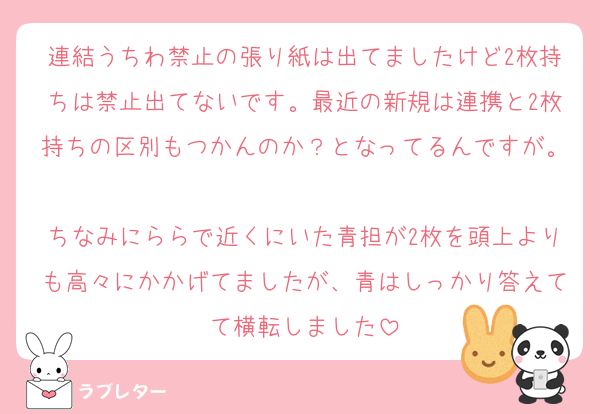 連結うちわ禁止の張り紙は出てましたけど2枚持ちは禁止出てないです。最近の新規は連携と2枚持ちの区別もつかんのか？となってるんですが。
ちなみにららで近くにいた青担が2枚を頭上よりも高々にかかげてましたが、青はしっかり答えてて横転しました