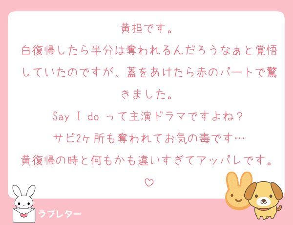 黄担です。
白復帰したら半分は奪われるんだろうなぁと覚悟していたのですが、蓋をあけたら赤のパートで驚きました。
Say I do って主演ドラマですよね？
サビ2ヶ所も奪われてお気の毒です…
黄復帰の時と何もかも違いすぎてアッパレです。