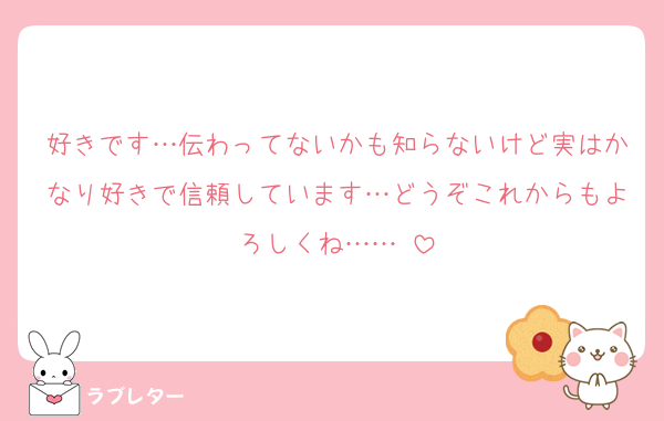 好きです…伝わってないかも知らないけど実はかなり好きで信頼しています…どうぞこれからもよろしくね……♡