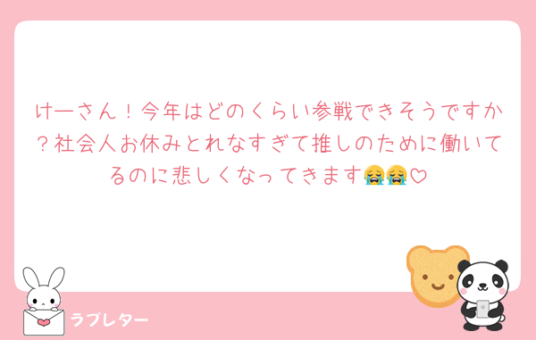けーさん！今年はどのくらい参戦できそうですか？社会人お休みとれなすぎて推しのために働いてるのに悲しくなってきます😭😭