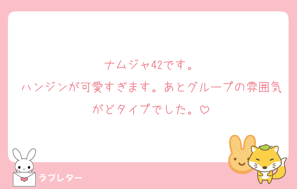 ナムジャ42です。
ハンジンが可愛すぎます。あとグループの雰囲気がどタイプでした。