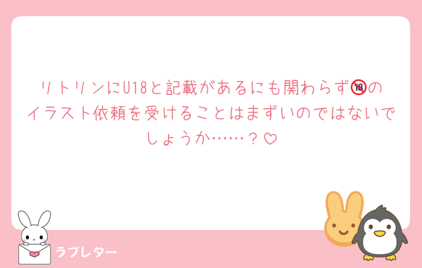 リトリンにU18と記載があるにも関わらず🔞のイラスト依頼を受けることはまずいのではないでしょうか……？