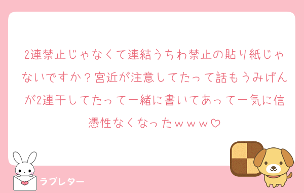 2連禁止じゃなくて連結うちわ禁止の貼り紙じゃないですか？宮近が注意してたって話もうみげんが2連干してたって一緒に書いてあって一気に信憑性なくなったｗｗｗ