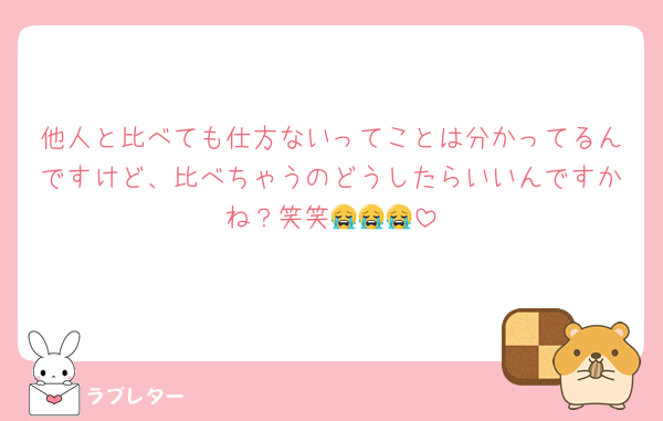 他人と比べても仕方ないってことは分かってるんですけど、比べちゃうのどうしたらいいんですかね？笑笑😭😭😭