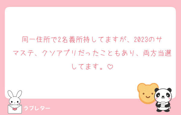 同一住所で2名義所持してますが、2023のサマステ、クソアプリだったこともあり、両方当選してます。