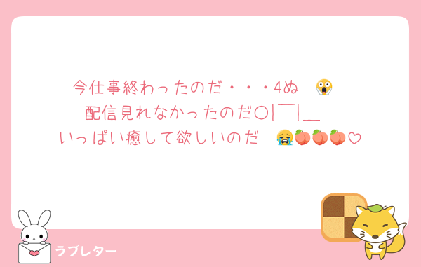 今仕事終わったのだ・・・4ぬ〜😱
配信見れなかったのだ○|￣|＿
いっぱい癒して欲しいのだ〜😭🍑🍑🍑