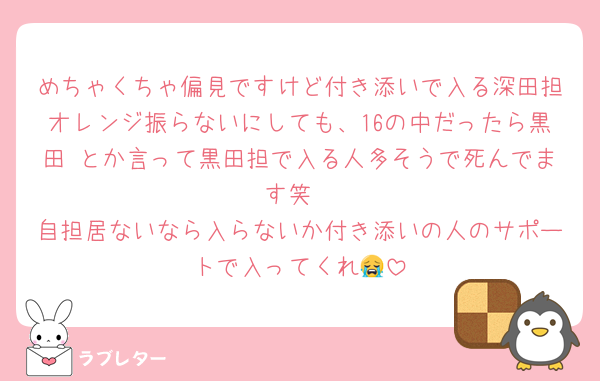 めちゃくちゃ偏見ですけど付き添いで入る深田担オレンジ振らないにしても、16の中だったら黒田♡とか言って黒田担で入る人多そうで死んでます笑
自担居ないなら入らないか付き添いの人のサポートで入ってくれ😭