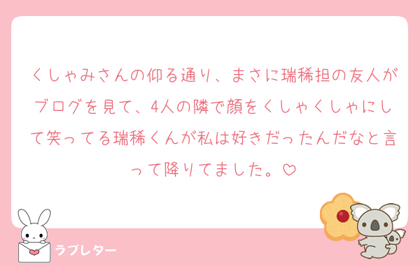 くしゃみさんの仰る通り、まさに瑞稀担の友人がブログを見て、4人の隣で顔をくしゃくしゃにして笑ってる瑞稀くんが私は好きだったんだなと言って降りてました。