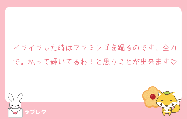 イライラした時はフラミンゴを踊るのです、全力で。私って輝いてるわ！と思うことが出来ます