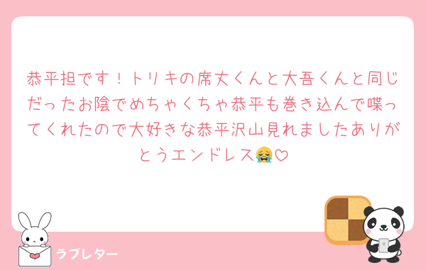 恭平担です！トリキの席丈くんと大吾くんと同じだったお陰でめちゃくちゃ恭平も巻き込んで喋ってくれたので大好きな恭平沢山見れましたありがとうエンドレス😭