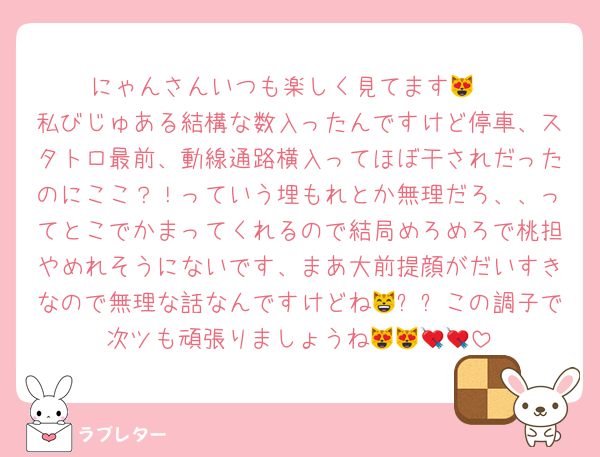 にゃんさんいつも楽しく見てます😻♡
私びじゅある結構な数入ったんですけど停車、スタトロ最前、動線通路横入ってほぼ干されだったのにここ？！っていう埋もれとか無理だろ、、ってとこでかまってくれるので結局めろめろで桃担やめれそうにないです、まあ大前提顔がだいすきなので無理な話なんですけどね😸✨✨この調子で次ツも頑張りましょうね😻😻💘💘
