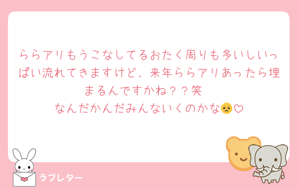 ららアリもうこなしてるおたく周りも多いしいっぱい流れてきますけど、来年ららアリあったら埋まるんですかね？？笑
なんだかんだみんないくのかな😞