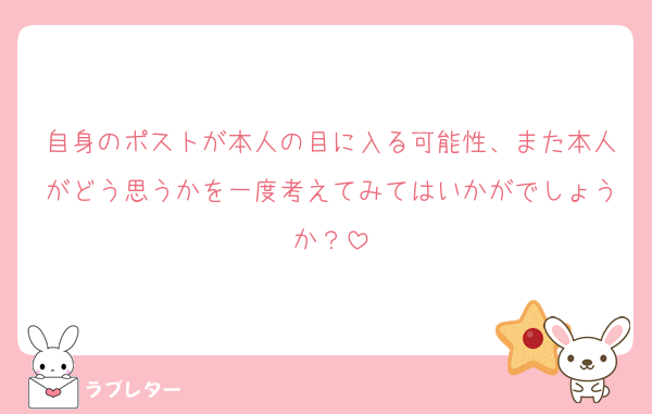 自身のポストが本人の目に入る可能性、また本人がどう思うかを一度考えてみてはいかがでしょうか？