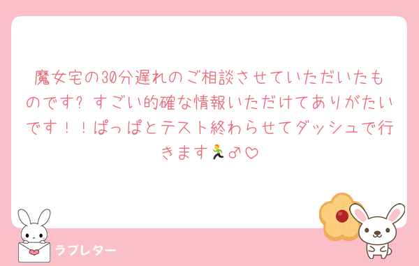 魔女宅の30分遅れのご相談させていただいたものです✋すごい的確な情報いただけてありがたいです！！ぱっぱとテスト終わらせてダッシュで行きます🏃‍♂️