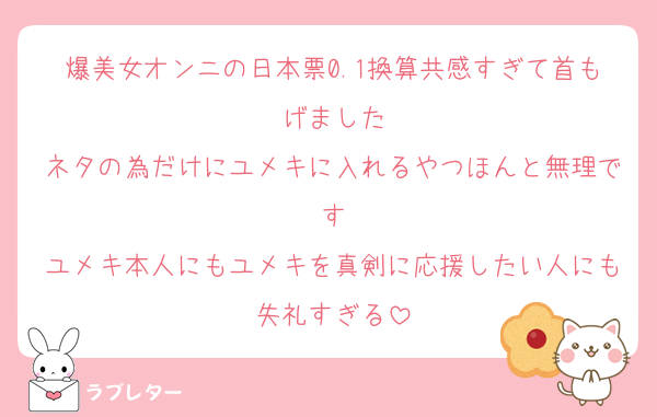爆美女オンニの日本票0.1換算共感すぎて首もげました
ネタの為だけにユメキに入れるやつほんと無理です
ユメキ本人にもユメキを真剣に応援したい人にも失礼すぎる