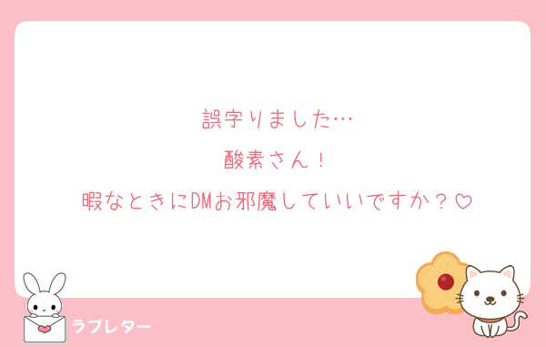 誤字りました…
酸素さん！
暇なときにDMお邪魔していいですか？