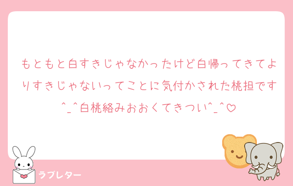 もともと白すきじゃなかったけど白帰ってきてよりすきじゃないってことに気付かされた桃担です^_^白桃絡みおおくてきつい^_^