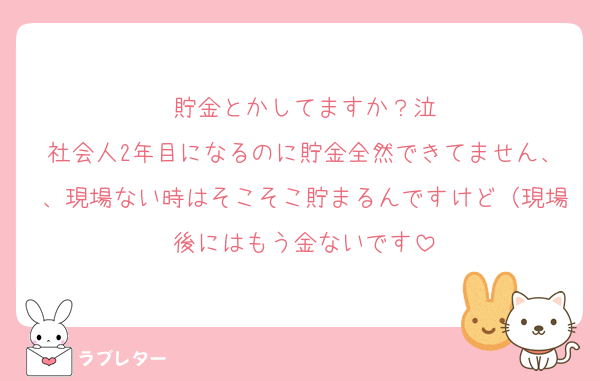 貯金とかしてますか？泣
社会人2年目になるのに貯金全然できてません、、現場ない時はそこそこ貯まるんですけど（現場後にはもう金ないです