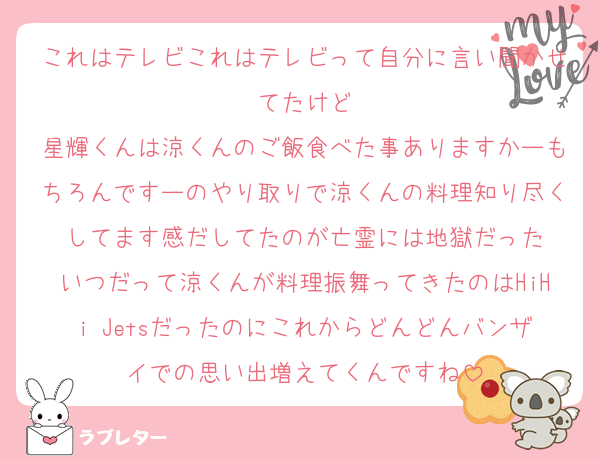 これはテレビこれはテレビって自分に言い聞かせてたけど
星輝くんは涼くんのご飯食べた事ありますかーもちろんですーのやり取りで涼くんの料理知り尽くしてます感だしてたのが亡霊には地獄だった
いつだって涼くんが料理振舞ってきたのはHiHi Jetsだったのにこれからどんどんバンザイでの思い出増えてくんですね