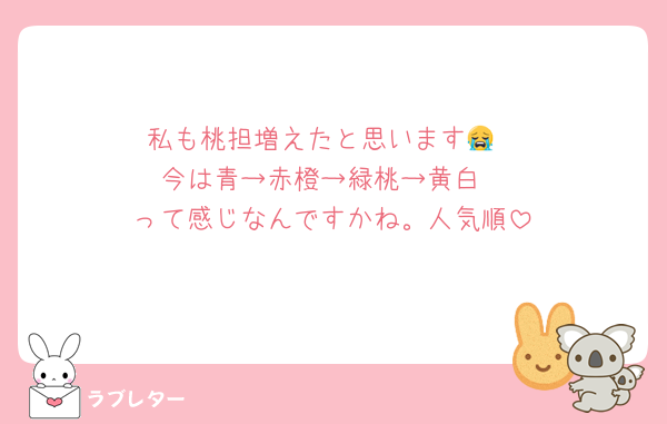 私も桃担増えたと思います😭
今は青→赤橙→緑桃→黄白
って感じなんですかね。人気順