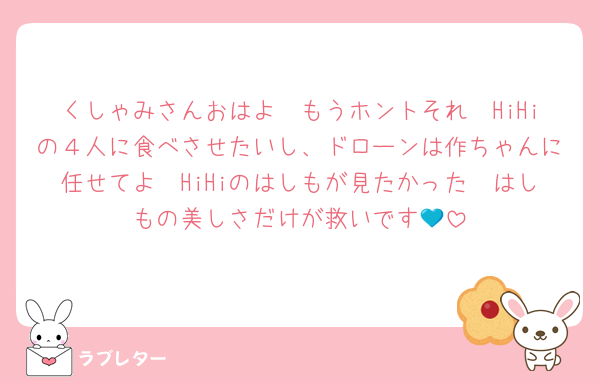 くしゃみさんおはよ　もうホントそれ　HiHiの４人に食べさせたいし、ドローンは作ちゃんに任せてよ🥺HiHiのはしもが見たかった　はしもの美しさだけが救いです💙