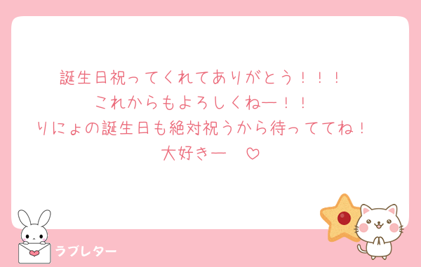 誕生日祝ってくれてありがとう！！！
これからもよろしくねー！！
りにょの誕生日も絶対祝うから待っててね！
大好きー🫶