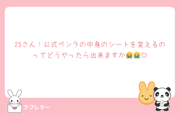 25さん！公式ペンラの中身のシートを変えるのってどうやったら出来ますか😭😭