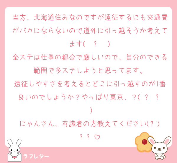 当方、北海道住みなのですが遠征するにも交通費がバカにならないので道外に引っ越そうか考えてます( ◜ᴗ◝ )
全ステは仕事の都合で厳しいので、自分のできる範囲で多ステしようと思ってます。
遠征しやすさを考えるとどこに引っ越すのが1番良いのでしょうか？やっぱり東京、？( ᐪ ᐪ )
にゃんさん、有識者の方教えてください(ᯅ̈)՞‪‪՞