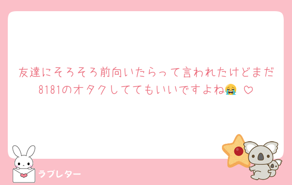 友達にそろそろ前向いたらって言われたけどまだ8181のオタクしててもいいですよね😭‼️