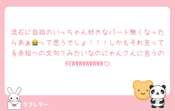 流石に自担のいっちゃん好きなパート無くなったらあぁ😭って思うでしょ！！！しかもそれ言ってる赤担への文句？みたいなのにゃんさんに言うの何WWWWWWWWW