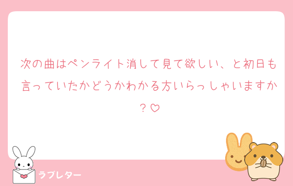 次の曲はペンライト消して見て欲しい、と初日も言っていたかどうかわかる方いらっしゃいますか？