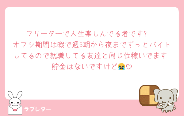 フリーターで人生楽しんでる者です❕
オフシ期間は暇で週5朝から夜までずっとバイトしてるので就職してる友達と同じ位稼いでます‼️貯金はないですけど😭