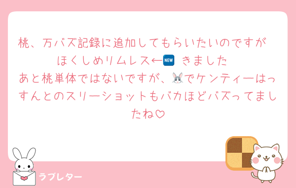 桃、万バズ記録に追加してもらいたいのですが
ほくしめリムレス←🆕 きました
あと桃単体ではないですが、🐰でケンティーはっすんとのスリーショットもバカほどバズってましたね