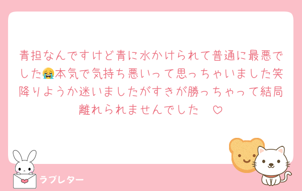 青担なんですけど青に水かけられて普通に最悪でした😭本気で気持ち悪いって思っちゃいました笑降りようか迷いましたがすきが勝っちゃって結局離れられませんでした🥲
