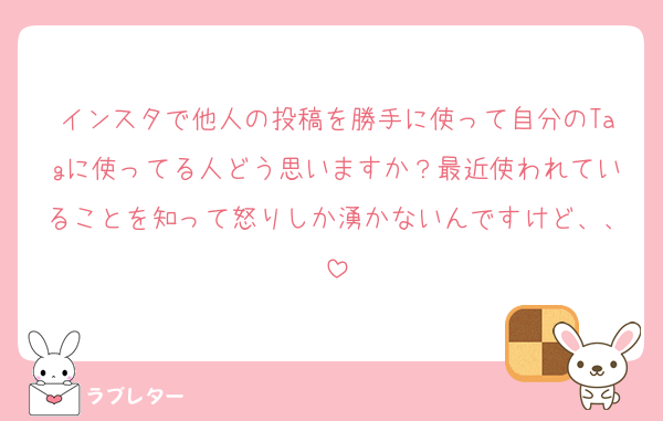 インスタで他人の投稿を勝手に使って自分のTagに使ってる人どう思いますか？最近使われていることを知って怒りしか湧かないんですけど、、