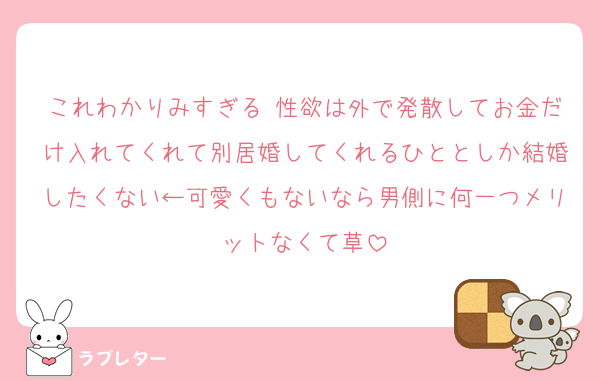 これわかりみすぎる 性欲は外で発散してお金だけ入れてくれて別居婚してくれるひととしか結婚したくない←可愛くもないなら男側に何一つメリットなくて草