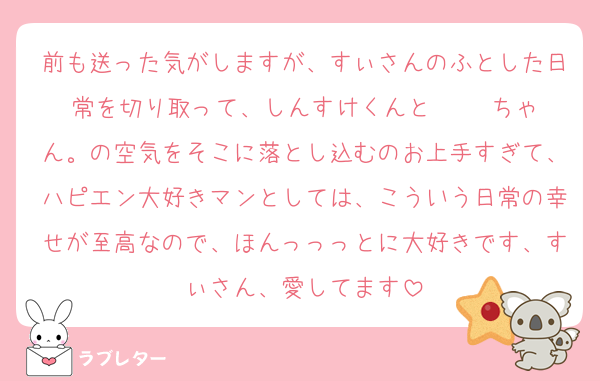 前も送った気がしますが、すぃさんのふとした日常を切り取って、しんすけくんと     ちゃん。の空気をそこに落とし込むのお上手すぎて、ハピエン大好きマンとしては、こういう日常の幸せが至高なので、ほんっっっとに大好きです、すぃさん、愛してます