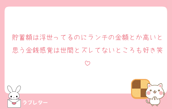 貯蓄額は浮世ってるのにランチの金額とか高いと思う金銭感覚は世間とズレてないところも好き笑