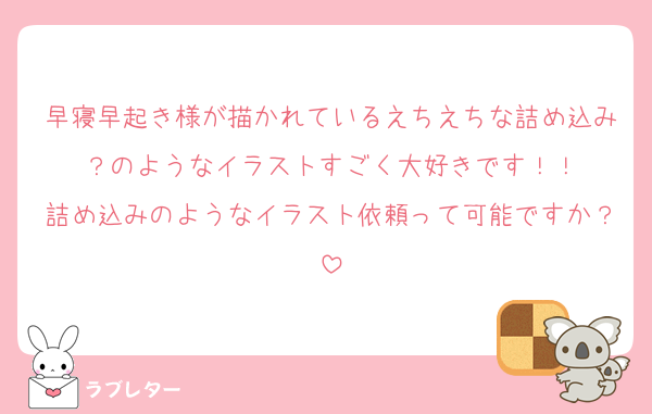 早寝早起き様が描かれているえちえちな詰め込み？のようなイラストすごく大好きです！！
詰め込みのようなイラスト依頼って可能ですか？