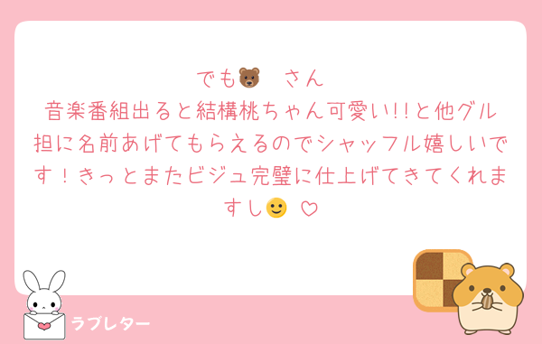 でも🐻‍❄さん
音楽番組出ると結構桃ちゃん可愛い!!と他グル担に名前あげてもらえるのでシャッフル嬉しいです！きっとまたビジュ完璧に仕上げてきてくれますし🙂‍↕️