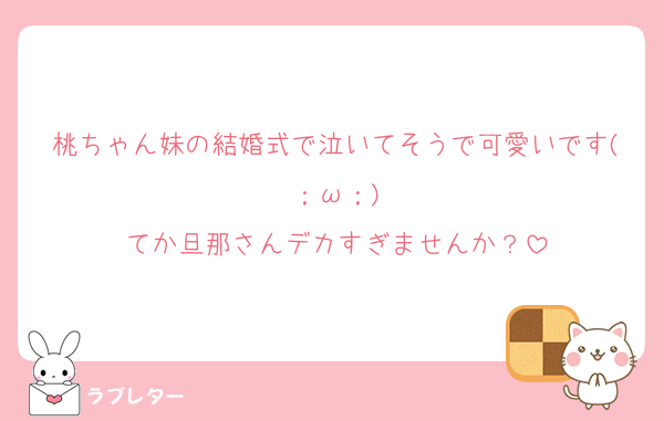 桃ちゃん妹の結婚式で泣いてそうで可愛いです(；ω；)
てか旦那さんデカすぎませんか？