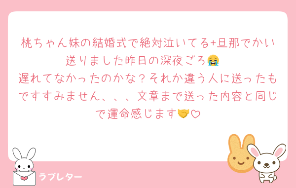 桃ちゃん妹の結婚式で絶対泣いてる+旦那でかい送りました昨日の深夜ごろ😭
遅れてなかったのかな？それか違う人に送ったもですすみません、、、文章まで送った内容と同じで運命感じます🤝