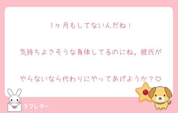 １ヶ月もしてないんだね！

気持ちよさそうな身体してるのにね。彼氏が

やらないなら代わりにやってあげようか？