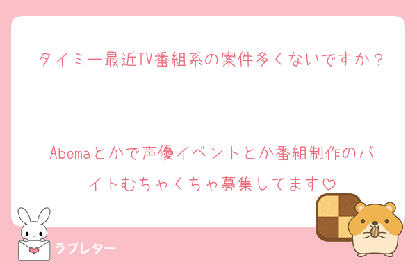 タイミー最近TV番組系の案件多くないですか？

Abemaとかで声優イベントとか番組制作のバイトむちゃくちゃ募集してます